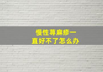 慢性荨麻疹一直好不了怎么办