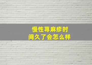 慢性荨麻疹时间久了会怎么样