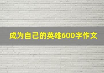 成为自己的英雄600字作文