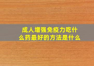 成人增强免疫力吃什么药最好的方法是什么