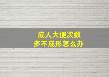 成人大便次数多不成形怎么办