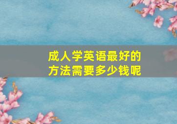 成人学英语最好的方法需要多少钱呢