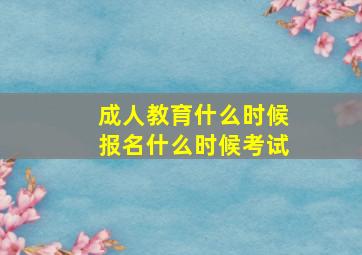 成人教育什么时候报名什么时候考试