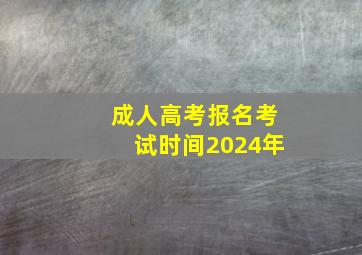 成人高考报名考试时间2024年