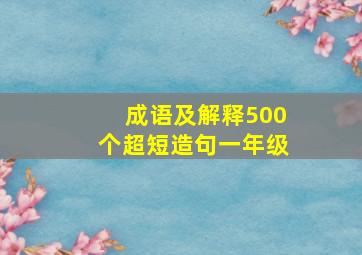 成语及解释500个超短造句一年级