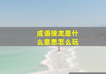 成语接龙是什么意思怎么玩