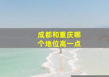 成都和重庆哪个地位高一点