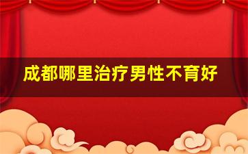 成都哪里治疗男性不育好