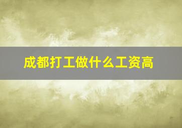 成都打工做什么工资高