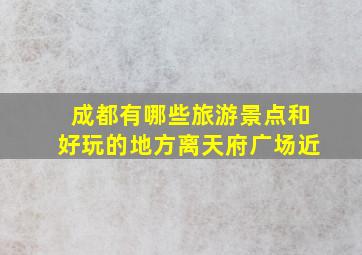 成都有哪些旅游景点和好玩的地方离天府广场近