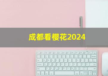 成都看樱花2024