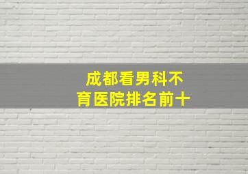 成都看男科不育医院排名前十