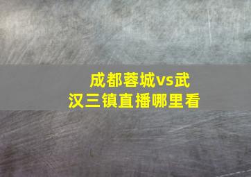 成都蓉城vs武汉三镇直播哪里看