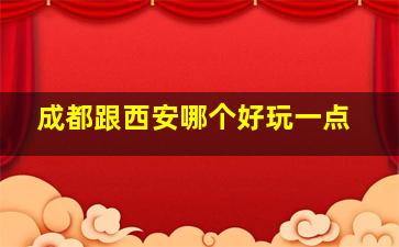 成都跟西安哪个好玩一点