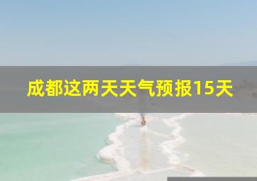 成都这两天天气预报15天