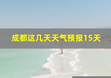 成都这几天天气预报15天