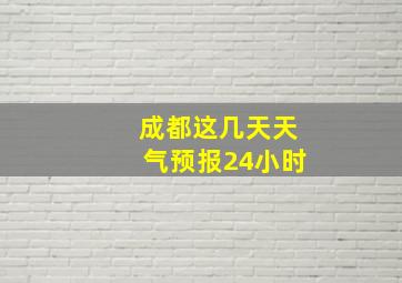 成都这几天天气预报24小时