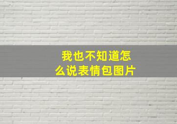 我也不知道怎么说表情包图片