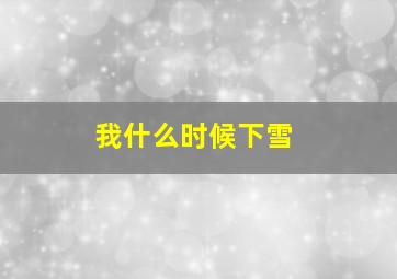 我什么时候下雪