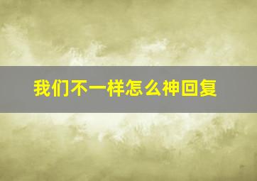 我们不一样怎么神回复