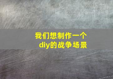 我们想制作一个diy的战争场景