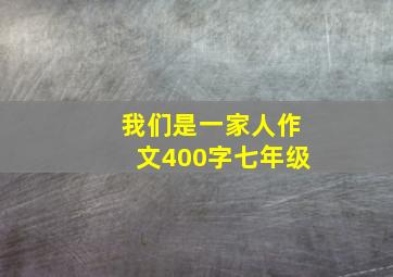 我们是一家人作文400字七年级