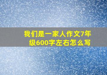 我们是一家人作文7年级600字左右怎么写