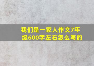 我们是一家人作文7年级600字左右怎么写的