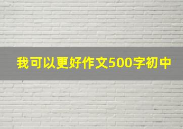 我可以更好作文500字初中