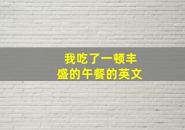 我吃了一顿丰盛的午餐的英文