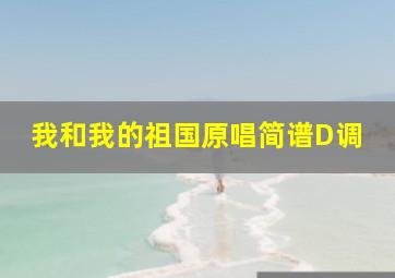 我和我的祖国原唱简谱D调