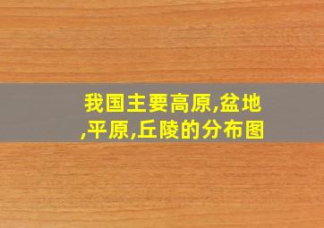 我国主要高原,盆地,平原,丘陵的分布图