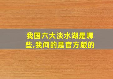 我国六大淡水湖是哪些,我问的是官方版的