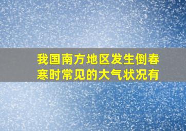 我国南方地区发生倒春寒时常见的大气状况有