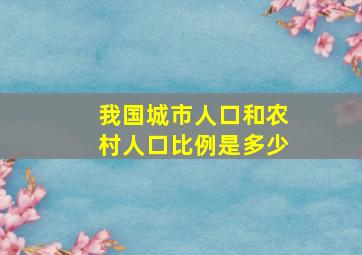 我国城市人口和农村人口比例是多少