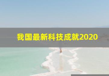 我国最新科技成就2020