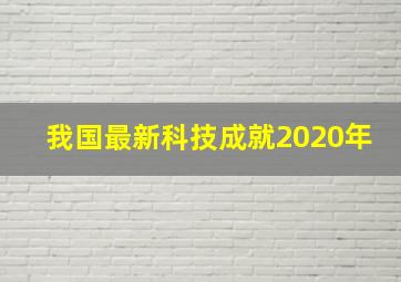 我国最新科技成就2020年