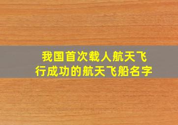 我国首次载人航天飞行成功的航天飞船名字