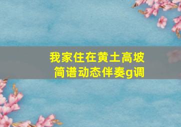 我家住在黄土高坡简谱动态伴奏g调