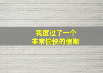 我度过了一个非常愉快的假期