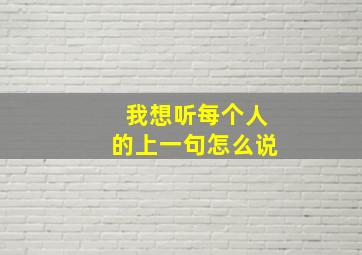 我想听每个人的上一句怎么说