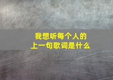 我想听每个人的上一句歌词是什么