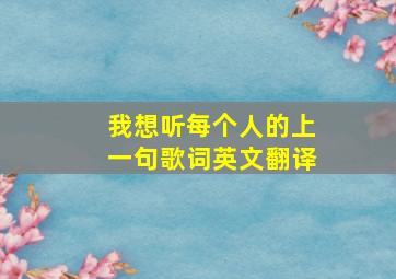 我想听每个人的上一句歌词英文翻译