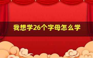 我想学26个字母怎么学