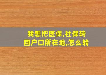 我想把医保,社保转回户口所在地,怎么转