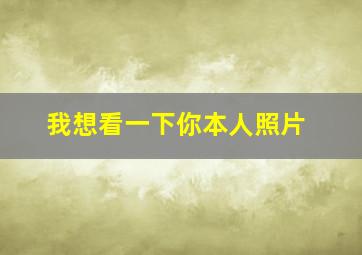 我想看一下你本人照片