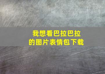 我想看巴拉巴拉的图片表情包下载