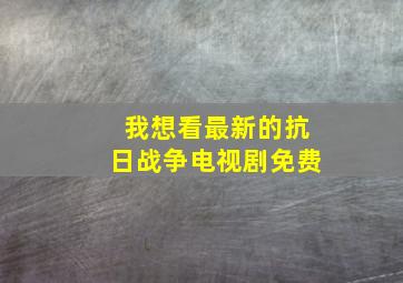 我想看最新的抗日战争电视剧免费