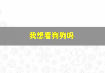 我想看狗狗吗