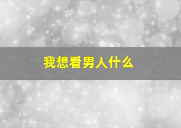 我想看男人什么